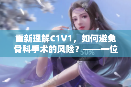 重新理解C1V1，如何避免骨科手术的风险？——一位编辑的思考