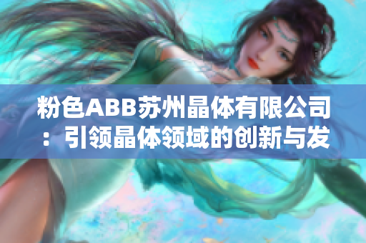 粉色ABB苏州晶体有限公司：引领晶体领域的创新与发展