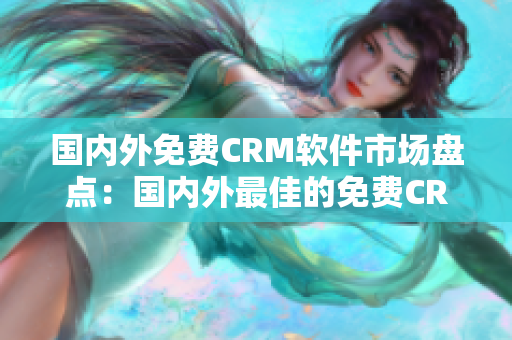 国内外免费CRM软件市场盘点：国内外最佳的免费CRM软件排行榜