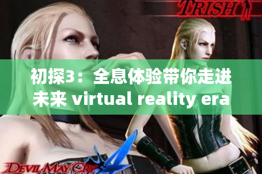 初探3：全息体验带你走进未来 virtual reality era!