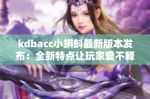 kdbacc小蝌蚪最新版本发布：全新特点让玩家爱不释手