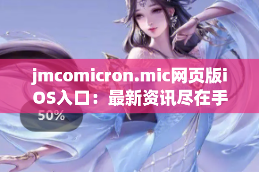 jmcomicron.mic网页版iOS入口：最新资讯尽在手中