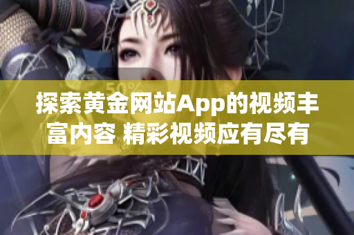 探索黄金网站App的视频丰富内容 精彩视频应有尽有