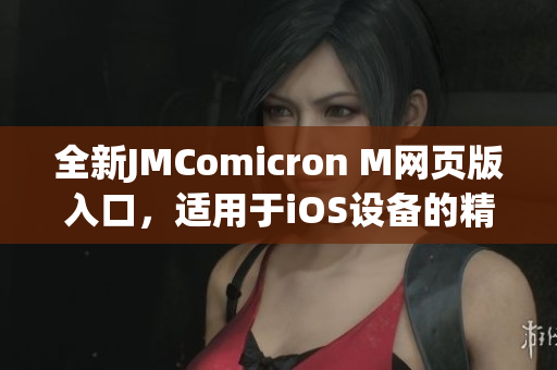 全新JMComicron M网页版入口，适用于iOS设备的精彩漫画阅读体验(1)