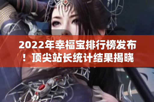 2022年幸福宝排行榜发布！顶尖站长统计结果揭晓