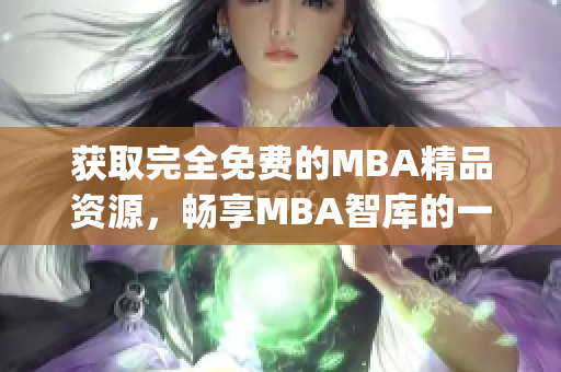 获取完全免费的MBA精品资源，畅享MBA智库的一流知识库(1)