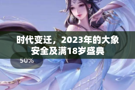 时代变迁，2023年的大象安全及满18岁盛典