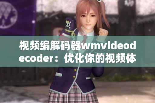 视频编解码器wmvideodecoder：优化你的视频体验