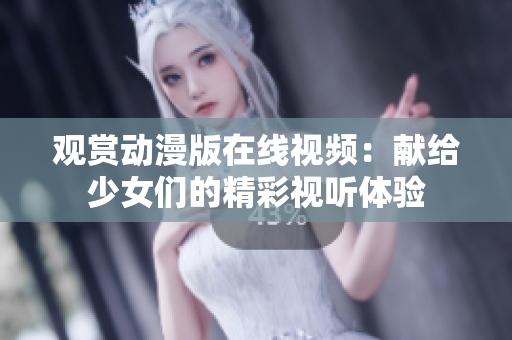 观赏动漫版在线视频：献给少女们的精彩视听体验