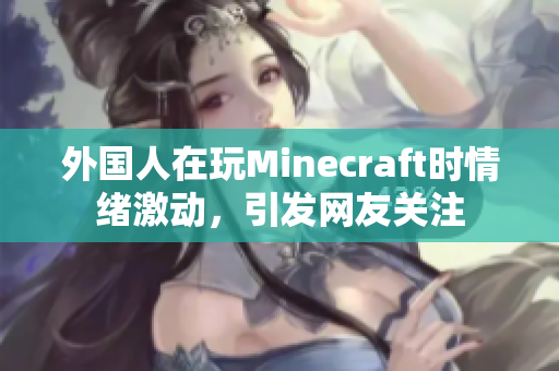 外国人在玩Minecraft时情绪激动，引发网友关注