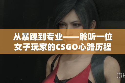 从暴躁到专业——聆听一位女子玩家的CSGO心路历程