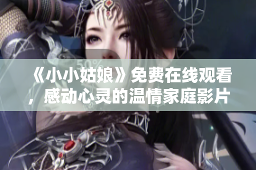 《小小姑娘》免费在线观看，感动心灵的温情家庭影片