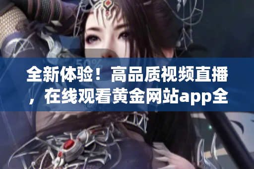 全新体验！高品质视频直播，在线观看黄金网站app全方位指南