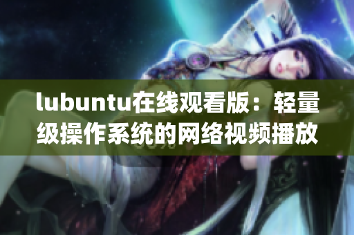 lubuntu在线观看版：轻量级操作系统的网络视频播放新体验(1)