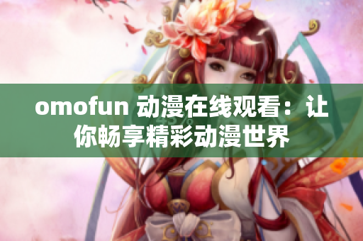 omofun 动漫在线观看：让你畅享精彩动漫世界