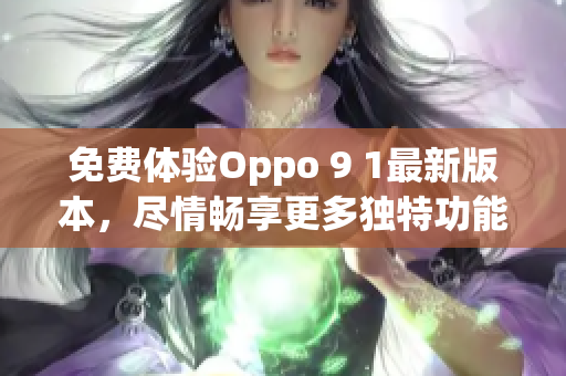 免费体验Oppo 9 1最新版本，尽情畅享更多独特功能(1)