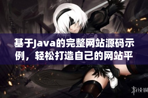 基于Java的完整网站源码示例，轻松打造自己的网站平台