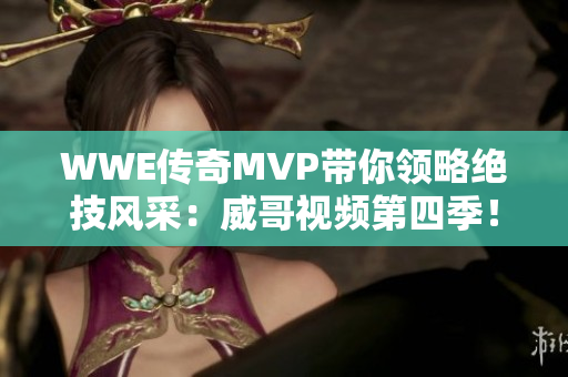 WWE传奇MVP带你领略绝技风采：威哥视频第四季！