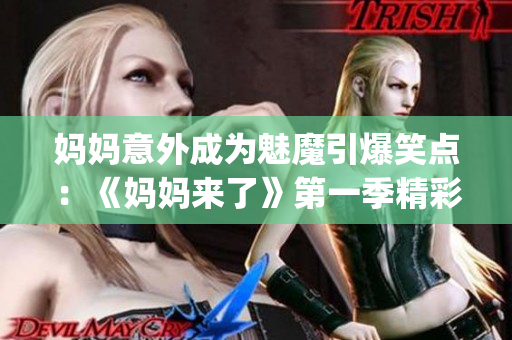 妈妈意外成为魅魔引爆笑点：《妈妈来了》第一季精彩重现(1)