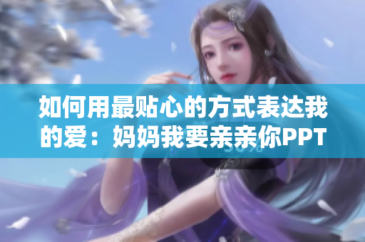 如何用最贴心的方式表达我的爱：妈妈我要亲亲你PPT