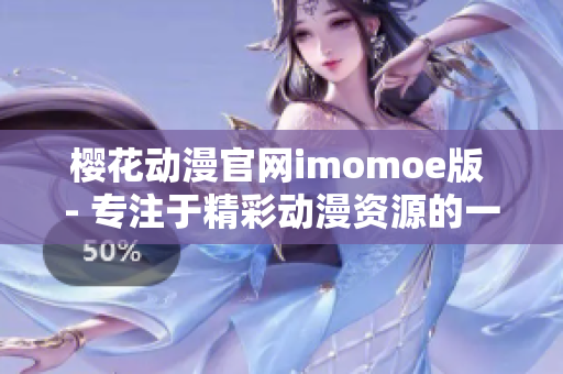 樱花动漫官网imomoe版 - 专注于精彩动漫资源的一站式网站