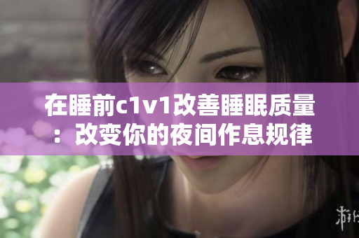 在睡前c1v1改善睡眠质量：改变你的夜间作息规律