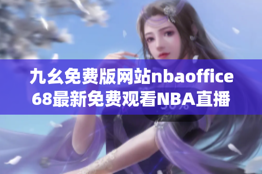 九幺免费版网站nbaoffice68最新免费观看NBA直播平台(1)