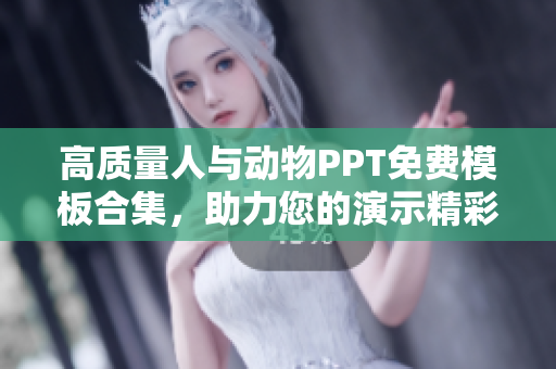 高质量人与动物PPT免费模板合集，助力您的演示精彩呈现！