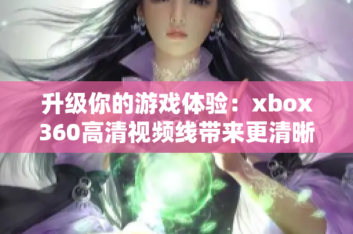 升级你的游戏体验：xbox360高清视频线带来更清晰的画面享受