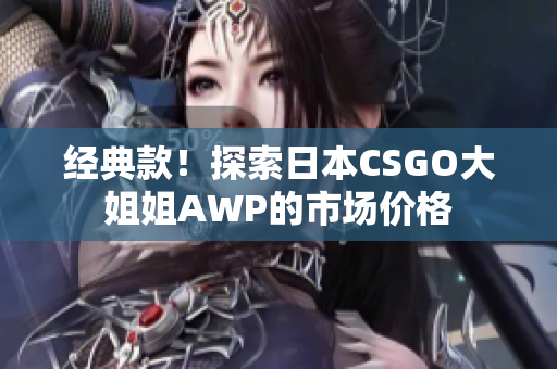 经典款！探索日本CSGO大姐姐AWP的市场价格