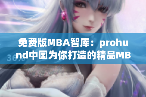 免费版MBA智库：prohund中国为你打造的精品MBA学习平台(1)