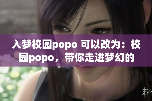 入梦校园popo 可以改为：校园popo，带你走进梦幻的世界