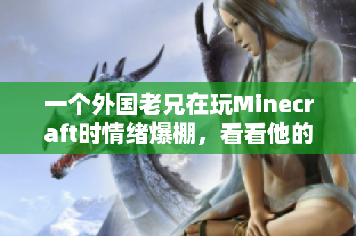 一个外国老兄在玩Minecraft时情绪爆棚，看看他的原因是什么！