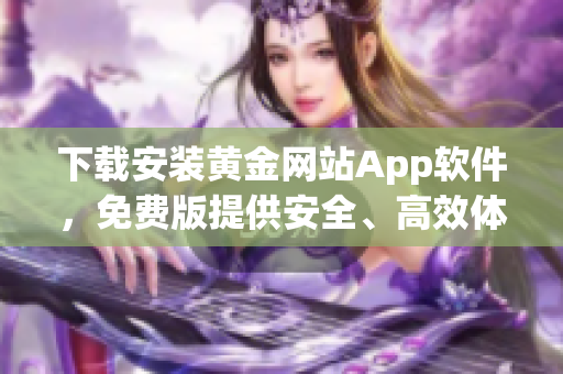 下载安装黄金网站App软件，免费版提供安全、高效体验