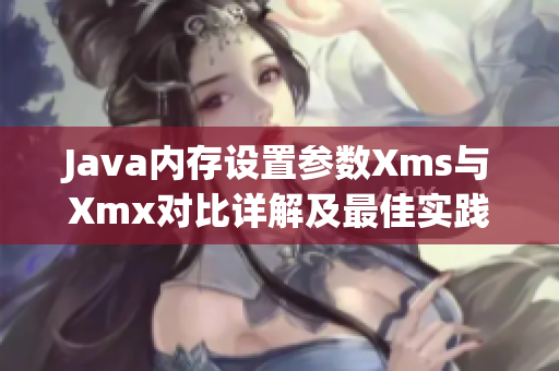 Java内存设置参数Xms与Xmx对比详解及最佳实践