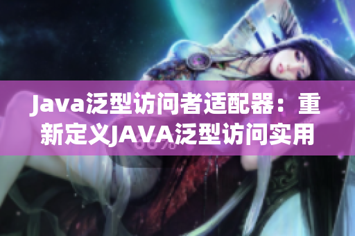 Java泛型访问者适配器：重新定义JAVA泛型访问实用程序