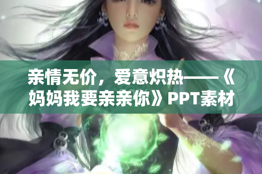 亲情无价，爱意炽热——《妈妈我要亲亲你》PPT素材再创新题