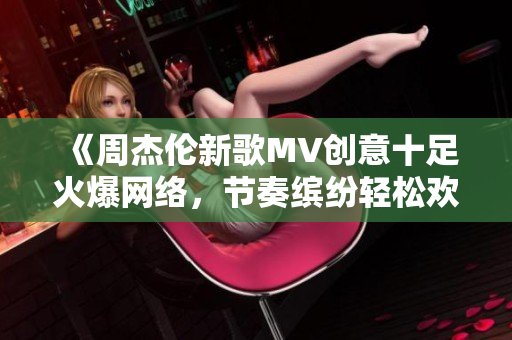 《周杰伦新歌MV创意十足火爆网络，节奏缤纷轻松欢快！》