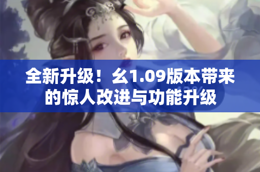 全新升级！幺1.09版本带来的惊人改进与功能升级