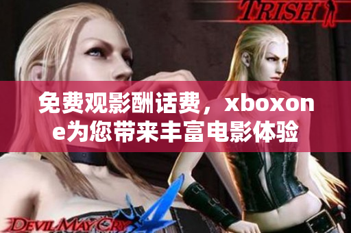 免费观影酬话费，xboxone为您带来丰富电影体验