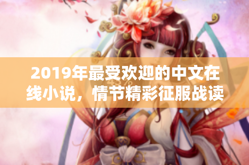 2019年最受欢迎的中文在线小说，情节精彩征服战读者的心