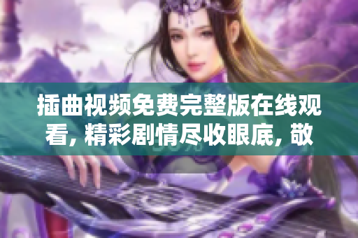 插曲视频免费完整版在线观看, 精彩剧情尽收眼底, 敬请期待!