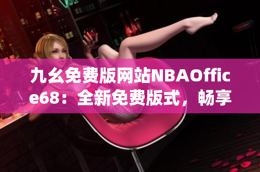 九幺免费版网站NBAOffice68：全新免费版式，畅享NBA精彩一刻(1)