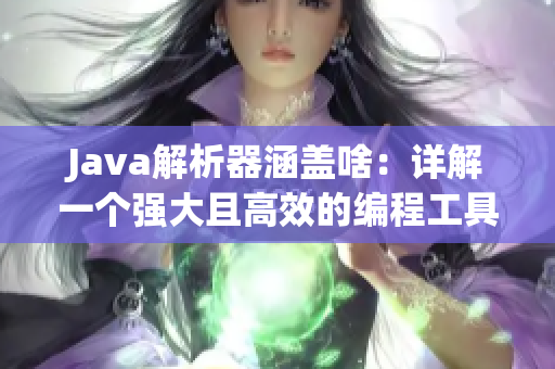 Java解析器涵盖啥：详解一个强大且高效的编程工具