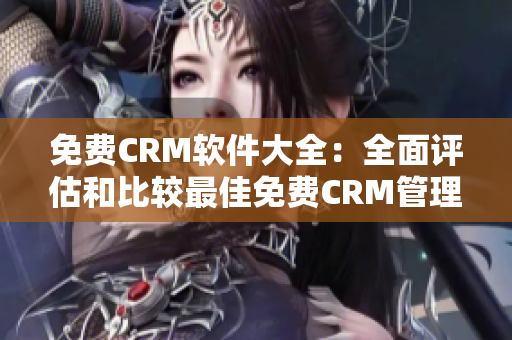 免费CRM软件大全：全面评估和比较最佳免费CRM管理工具