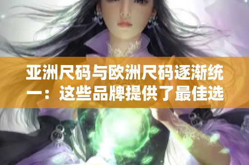 亚洲尺码与欧洲尺码逐渐统一：这些品牌提供了最佳选择