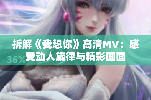 拆解《我想你》高清MV：感受动人旋律与精彩画面