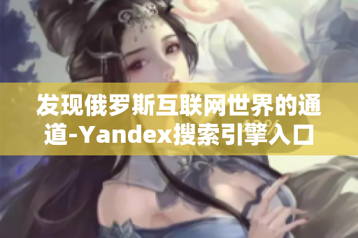 发现俄罗斯互联网世界的通道-Yandex搜索引擎入口