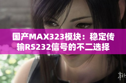 国产MAX323模块：稳定传输RS232信号的不二选择