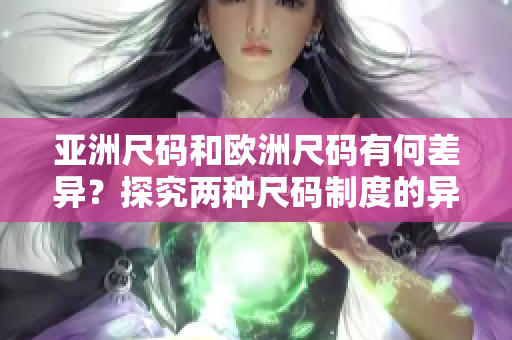 亚洲尺码和欧洲尺码有何差异？探究两种尺码制度的异同